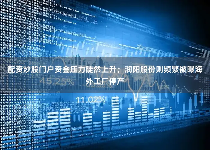 配资炒股门户资金压力陡然上升；润阳股份则频繁被曝海外工厂停产