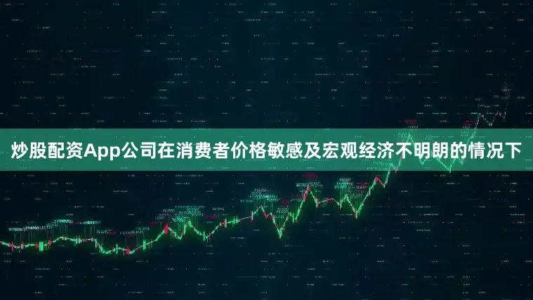 炒股配资App公司在消费者价格敏感及宏观经济不明朗的情况下
