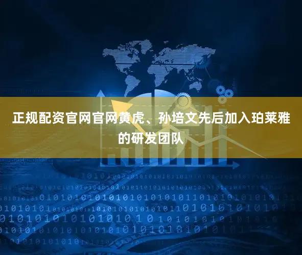 正规配资官网官网黄虎、孙培文先后加入珀莱雅的研发团队