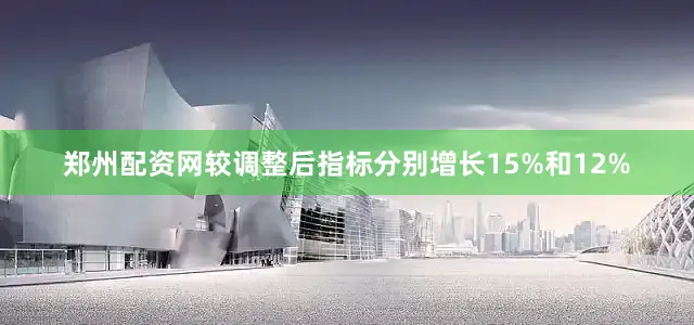 郑州配资网较调整后指标分别增长15%和12%