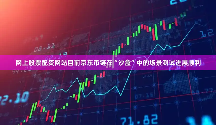 网上股票配资网站目前京东币链在“沙盒”中的场景测试进展顺利