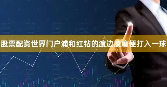 股票配资世界门户浦和红钻的渡边凌磨便打入一球