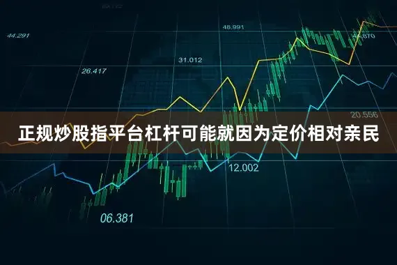 正规炒股指平台杠杆可能就因为定价相对亲民
