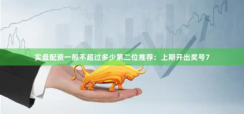 实盘配资一般不超过多少　　第二位推荐：上期开出奖号7