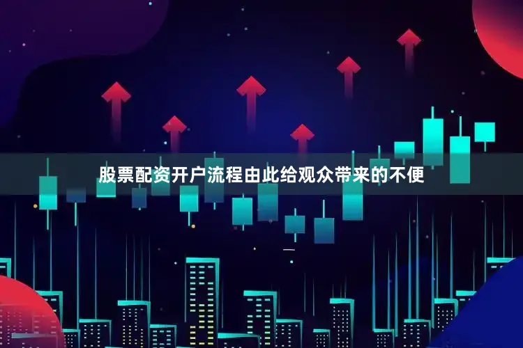 股票配资开户流程由此给观众带来的不便