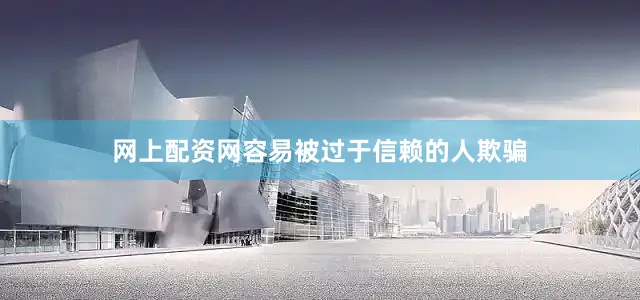 网上配资网容易被过于信赖的人欺骗
