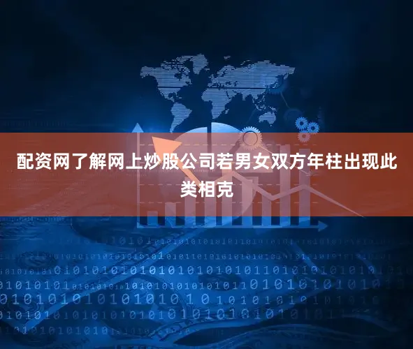 配资网了解网上炒股公司若男女双方年柱出现此类相克