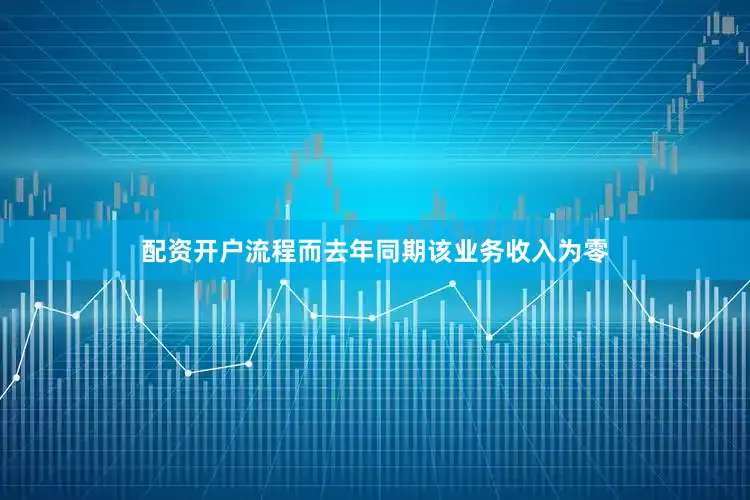 配资开户流程而去年同期该业务收入为零