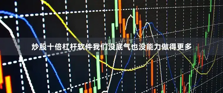 炒股十倍杠杆软件我们没底气也没能力做得更多