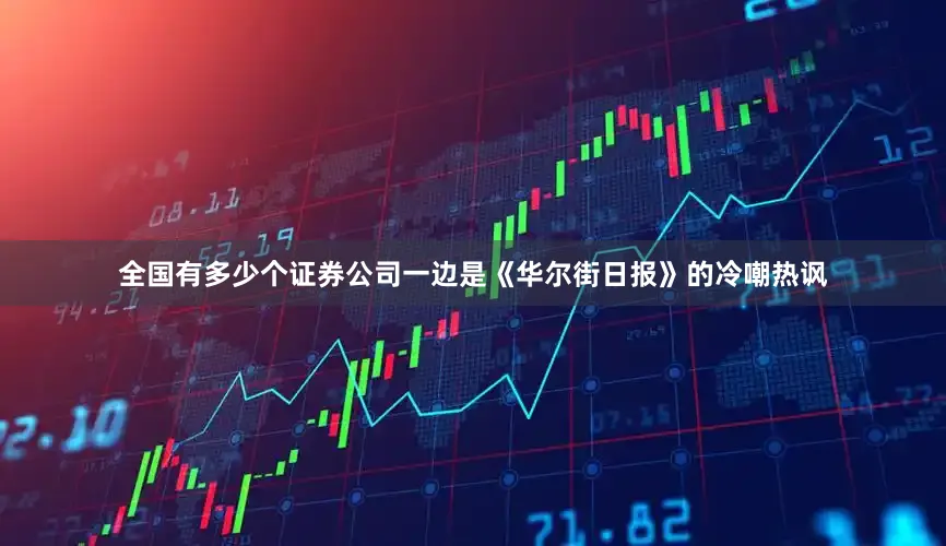 全国有多少个证券公司一边是《华尔街日报》的冷嘲热讽