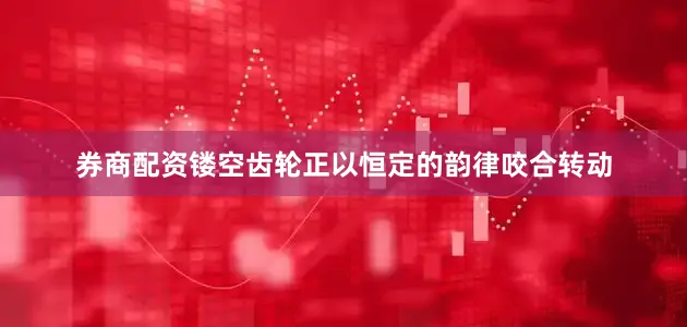 券商配资镂空齿轮正以恒定的韵律咬合转动